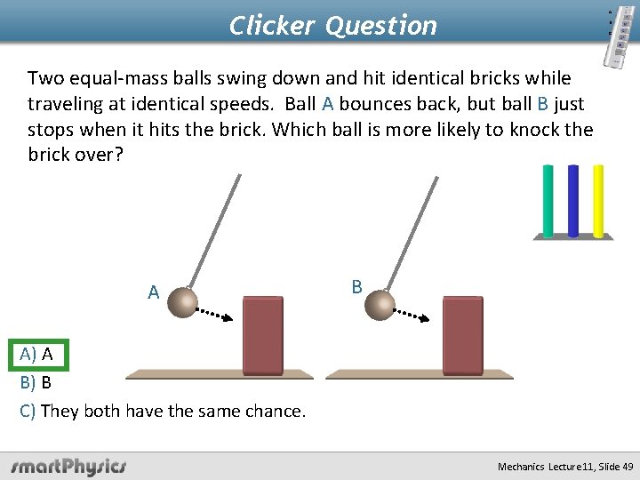 A. Clicker Question B. C. Two equal-mass balls swing down and hit identical bricks