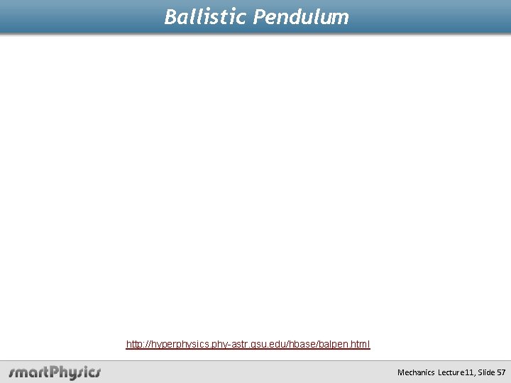 Ballistic Pendulum http: //hyperphysics. phy-astr. gsu. edu/hbase/balpen. html Mechanics Lecture 11, Slide 57 