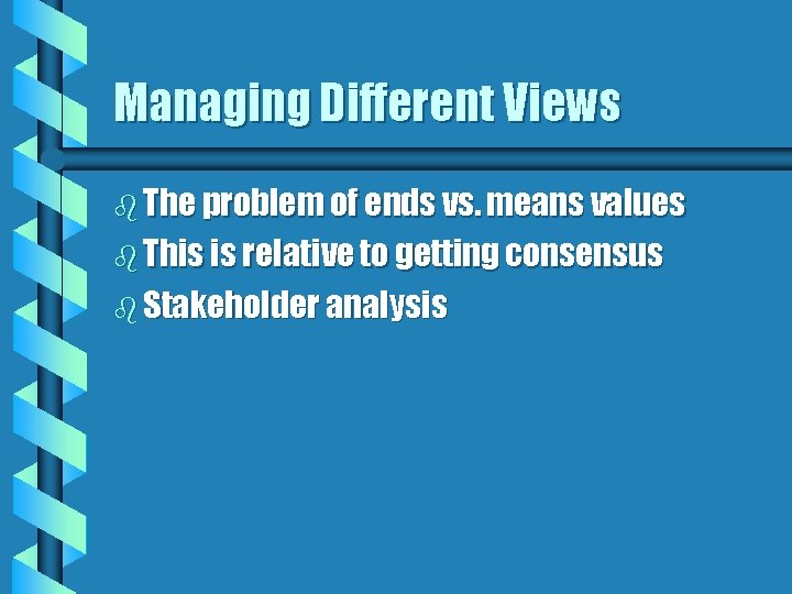 Managing Different Views b The problem of ends vs. means values b This is