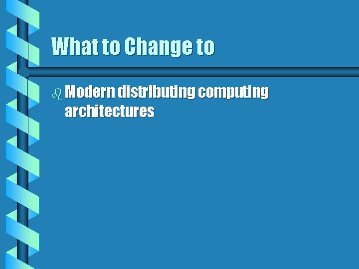 What to Change to b Modern distributing computing architectures 