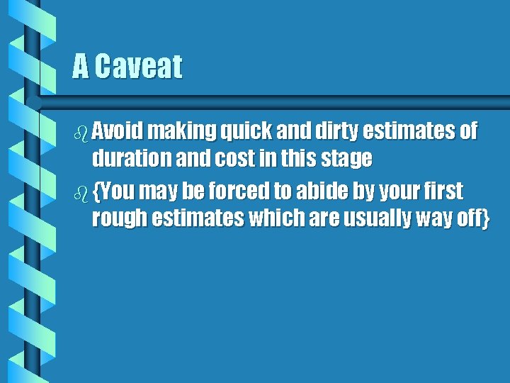 A Caveat b Avoid making quick and dirty estimates of duration and cost in