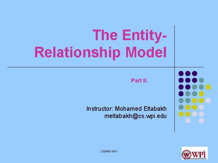 The Entity. Relationship Model Part II. Instructor: Mohamed Eltabakh meltabakh@cs. wpi. edu CS 3431