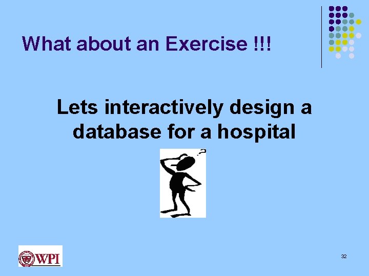 What about an Exercise !!! Lets interactively design a database for a hospital 32