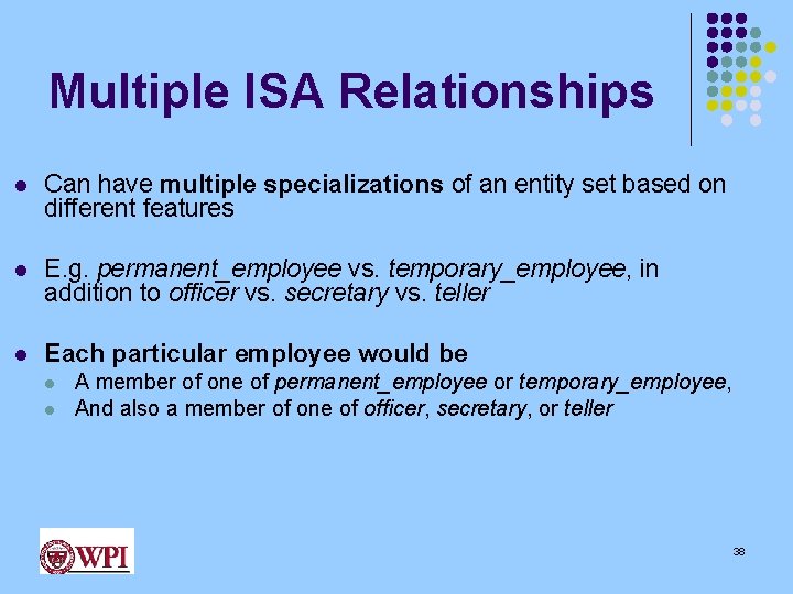 Multiple ISA Relationships l Can have multiple specializations of an entity set based on