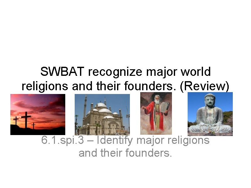 SWBAT recognize major world religions and their founders. (Review) 6. 1. spi. 3 –