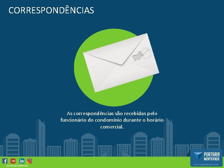 CORRESPONDÊNCIAS As correspondências são recebidas pelo funcionário do condomínio durante o horário comercial. 