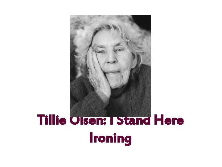 Tillie Olsen: I Stand Here Ironing Tillie Olsen: I Stand Here Ironing