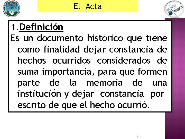 El Acta 1. Definición Es un documento histórico que tiene como finalidad dejar constancia