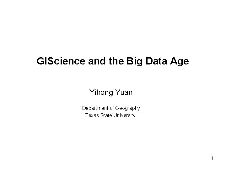 GIScience and the Big Data Age Yihong Yuan Department of Geography Texas State University