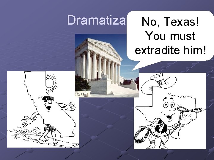 Dramatization. No, Texas! You must extradite him! 
