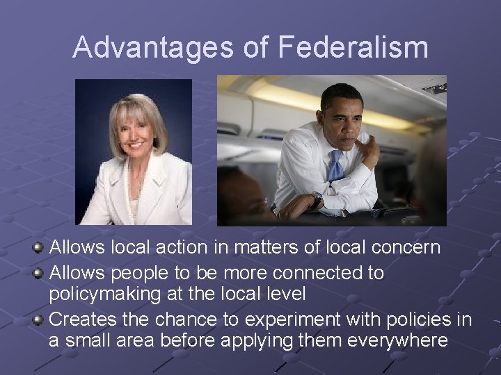 Advantages of Federalism Allows local action in matters of local concern Allows people to