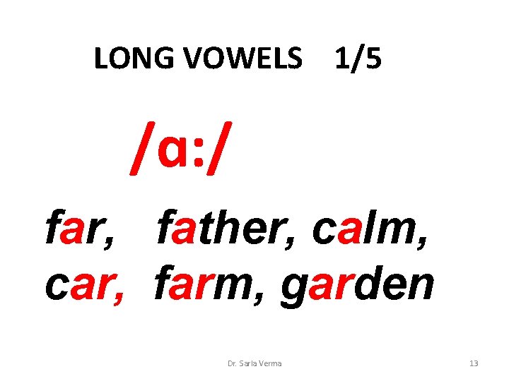 LONG VOWELS 1/5 /ɑ: / far, father, calm, car, farm, garden Dr. Sarla Verma LONG VOWELS 1/5 /ɑ: / far, father, calm, car, farm, garden Dr. Sarla Verma