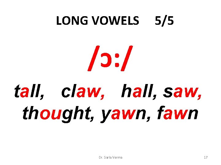 LONG VOWELS 5/5 /ɔ: / tall, claw, hall, saw, thought, yawn, fawn Dr. Sarla LONG VOWELS 5/5 /ɔ: / tall, claw, hall, saw, thought, yawn, fawn Dr. Sarla