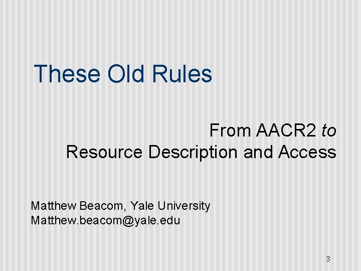 These Old Rules From AACR 2 to Resource Description and Access Matthew Beacom, Yale