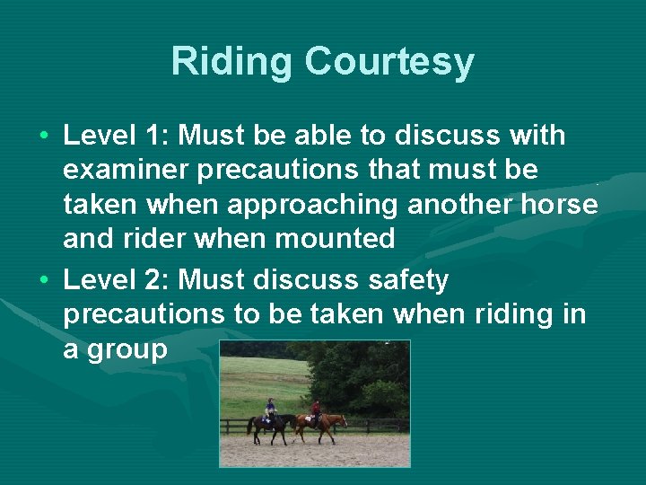 Riding Courtesy • Level 1: Must be able to discuss with examiner precautions that