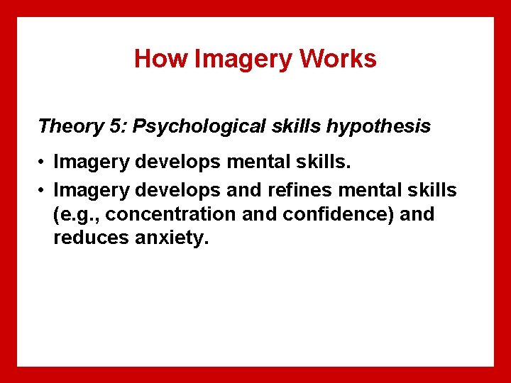 How Imagery Works Theory 5: Psychological skills hypothesis • Imagery develops mental skills. •