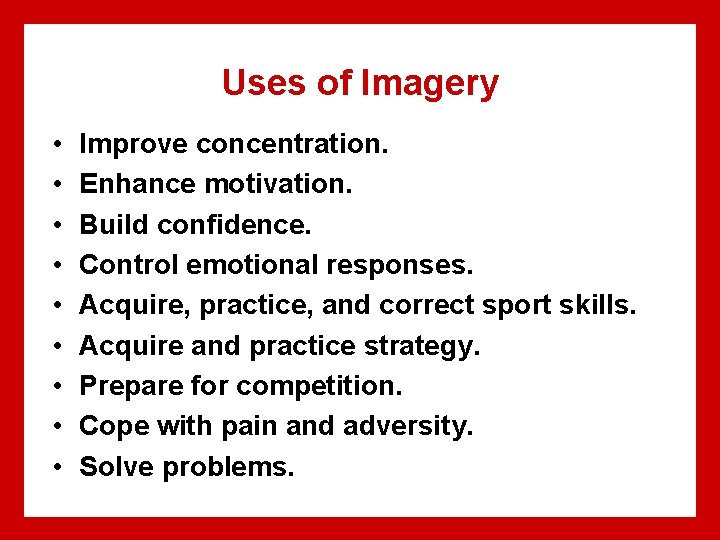 Uses of Imagery • • • Improve concentration. Enhance motivation. Build confidence. Control emotional