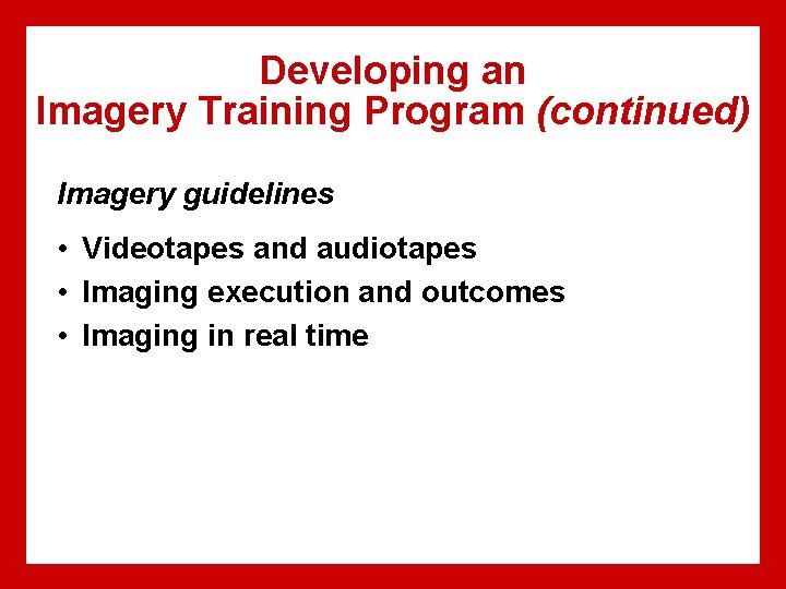 Developing an Imagery Training Program (continued) Imagery guidelines • Videotapes and audiotapes • Imaging