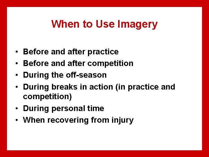 When to Use Imagery • • Before and after practice Before and after competition