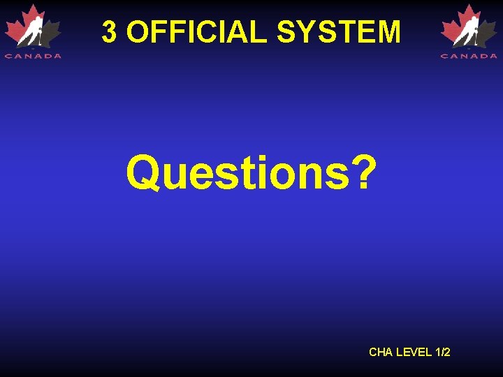 3 OFFICIAL SYSTEM Questions? CHA LEVEL 1/2 