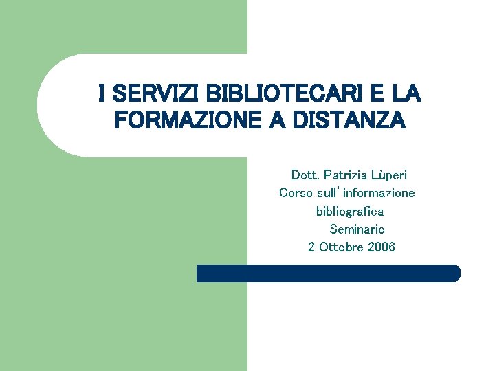 I SERVIZI BIBLIOTECARI E LA FORMAZIONE A DISTANZA Dott. Patrizia Lùperi Corso sull’informazione bibliografica