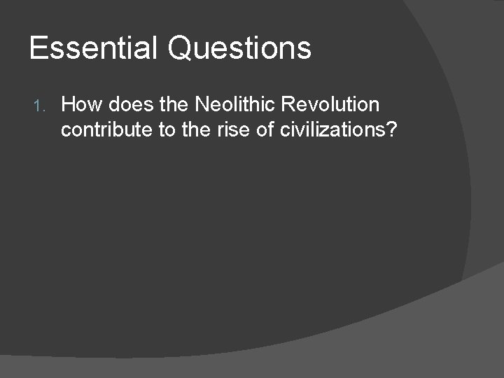 Essential Questions 1. How does the Neolithic Revolution contribute to the rise of civilizations?