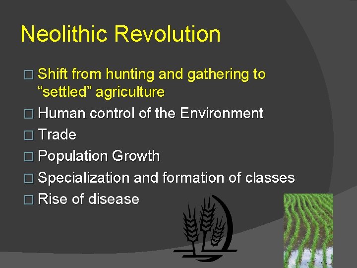 Neolithic Revolution � Shift from hunting and gathering to “settled” agriculture � Human control