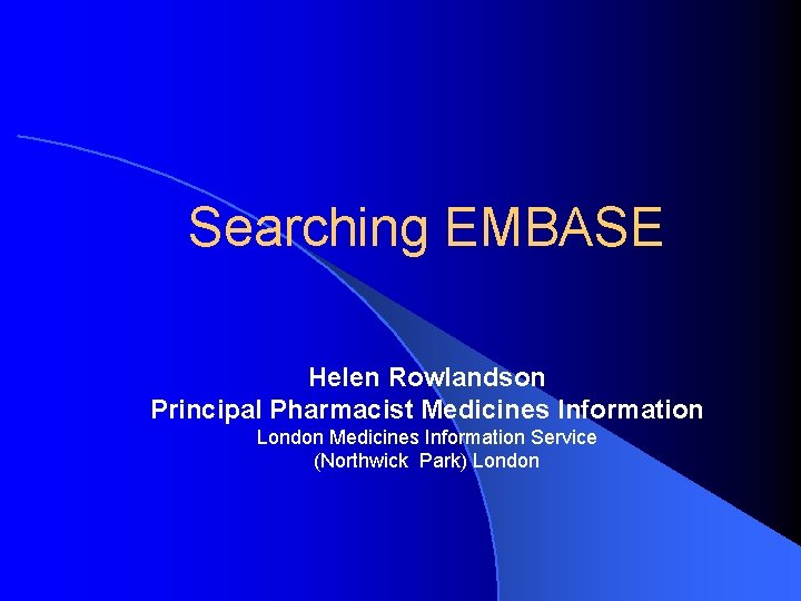 Searching EMBASE Helen Rowlandson Principal Pharmacist Medicines Information London Medicines Information Service (Northwick Park)