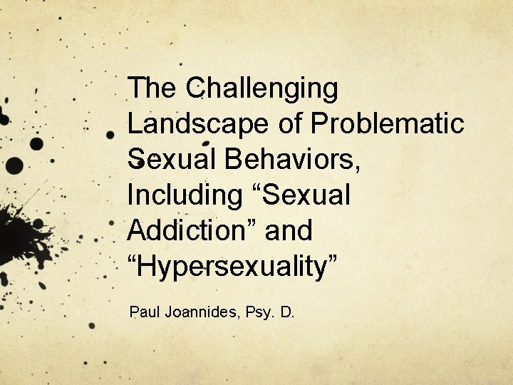 The Challenging Landscape of Problematic Sexual Behaviors, Including “Sexual Addiction” and “Hypersexuality” Paul Joannides,