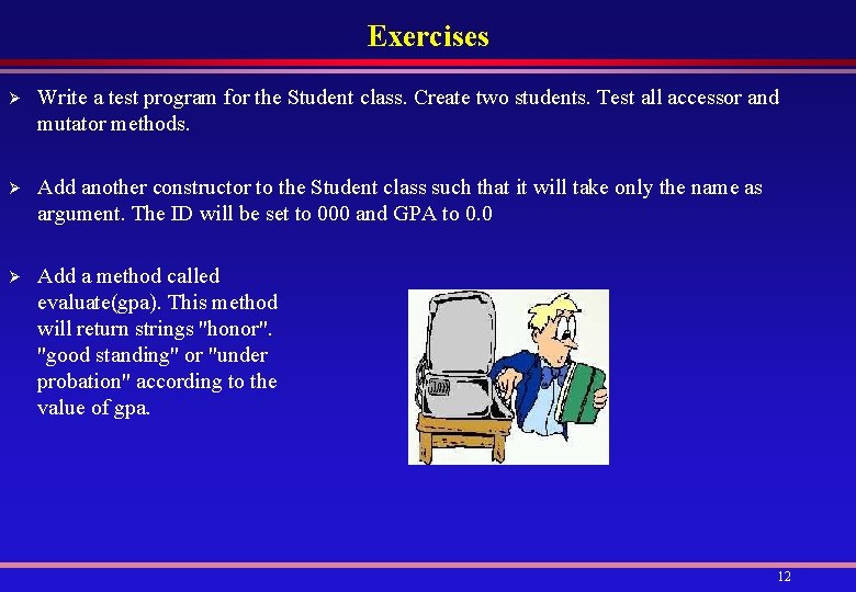 Exercises Ø Write a test program for the Student class. Create two students. Test