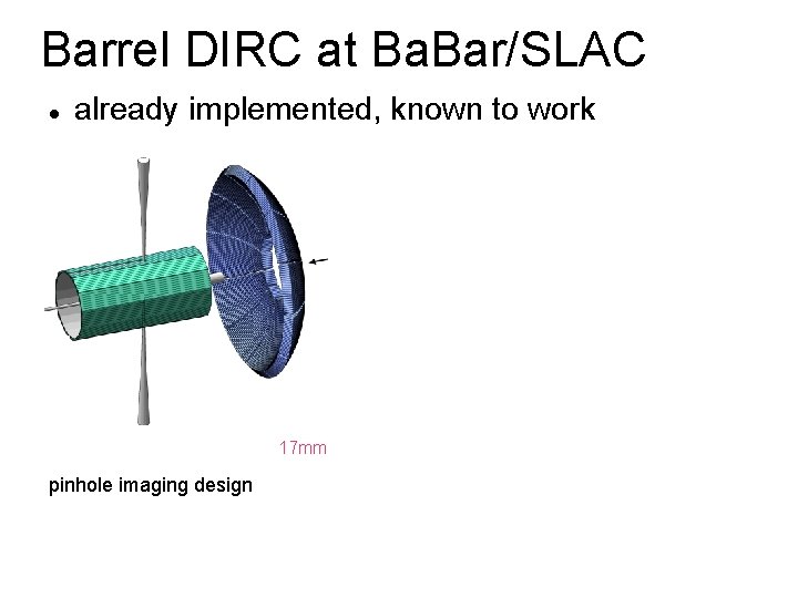 Barrel DIRC at Ba. Bar/SLAC already implemented, known to work 17 mm pinhole imaging