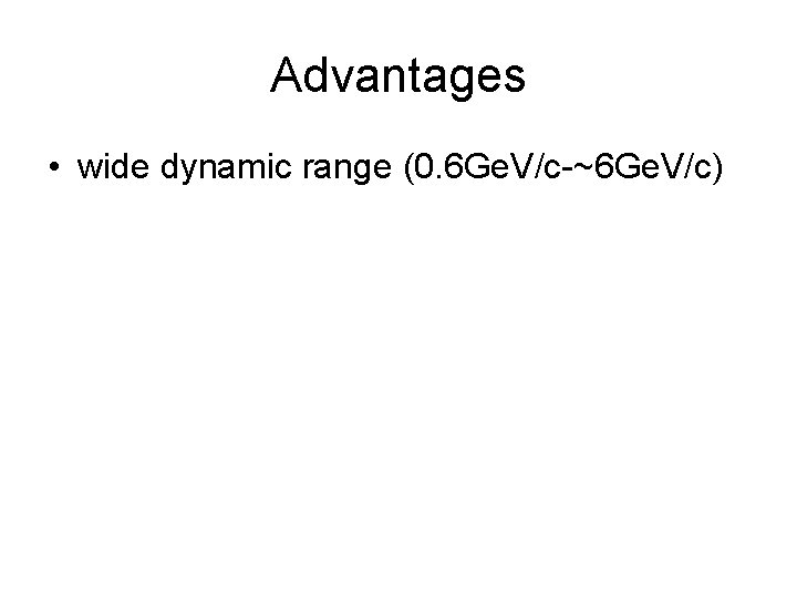 Advantages • wide dynamic range (0. 6 Ge. V/c-~6 Ge. V/c) 