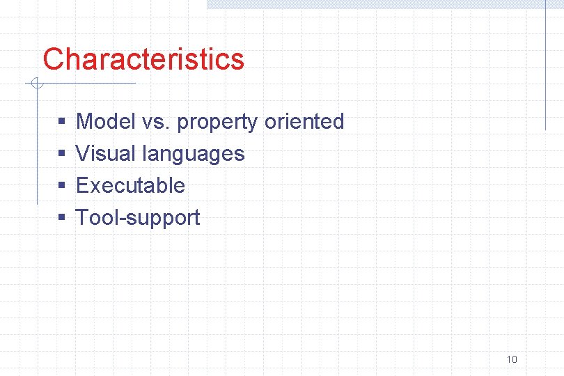 Characteristics § § Model vs. property oriented Visual languages Executable Tool-support 10 