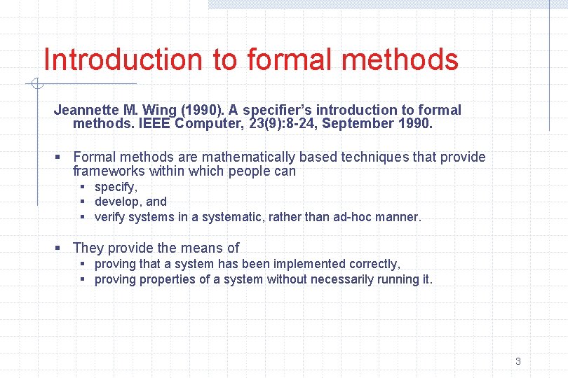 Introduction to formal methods Jeannette M. Wing (1990). A specifier’s introduction to formal methods.