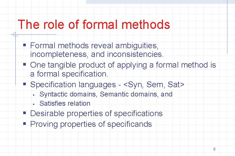 The role of formal methods § Formal methods reveal ambiguities, incompleteness, and inconsistencies. §