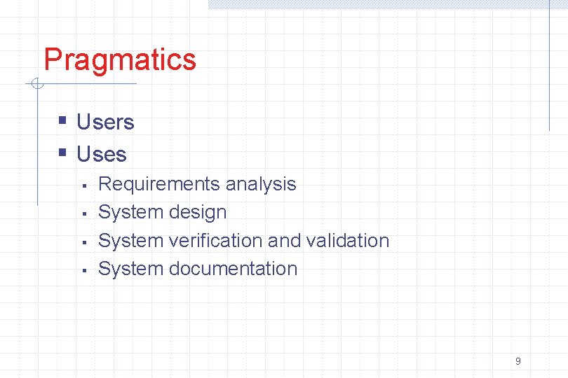 Pragmatics § Users § Uses § § Requirements analysis System design System verification and