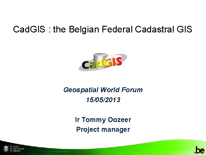 Cad. GIS : the Belgian Federal Cadastral GIS Geospatial World Forum 15/05/2013 Ir Tommy