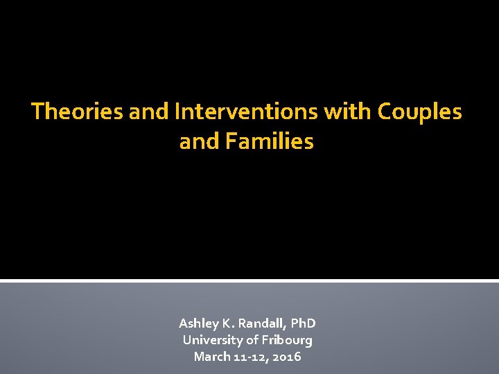 Theories and Interventions with Couples and Families Ashley K. Randall, Ph. D University of
