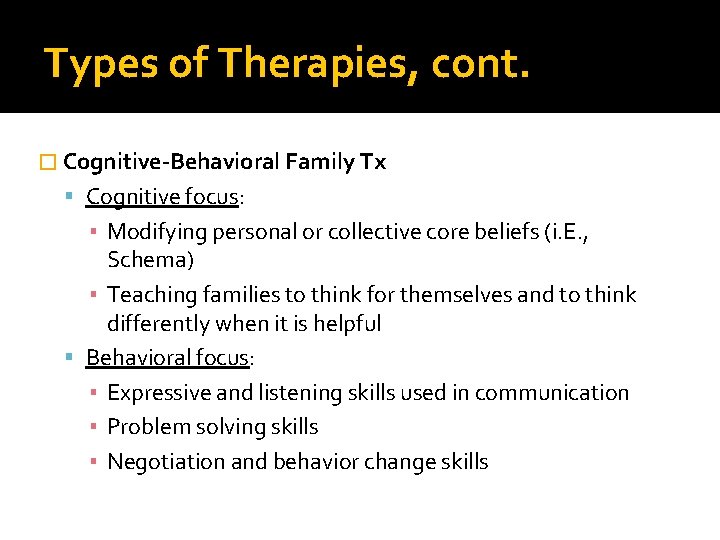 Types of Therapies, cont. � Cognitive-Behavioral Family Tx Cognitive focus: ▪ Modifying personal or