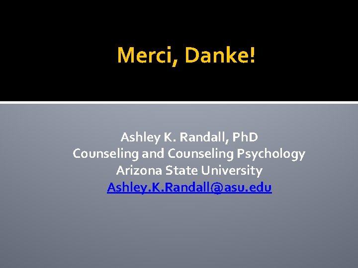 Merci, Danke! Ashley K. Randall, Ph. D Counseling and Counseling Psychology Arizona State University