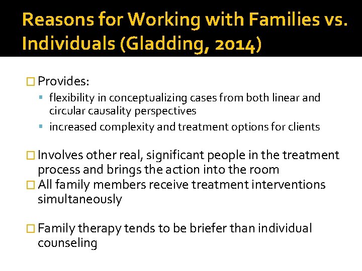 Reasons for Working with Families vs. Individuals (Gladding, 2014) � Provides: flexibility in conceptualizing