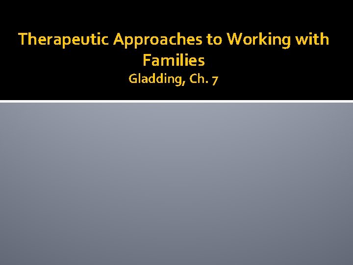 Therapeutic Approaches to Working with Families Gladding, Ch. 7 