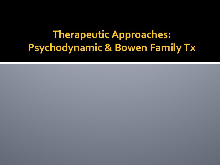 Therapeutic Approaches: Psychodynamic & Bowen Family Tx 