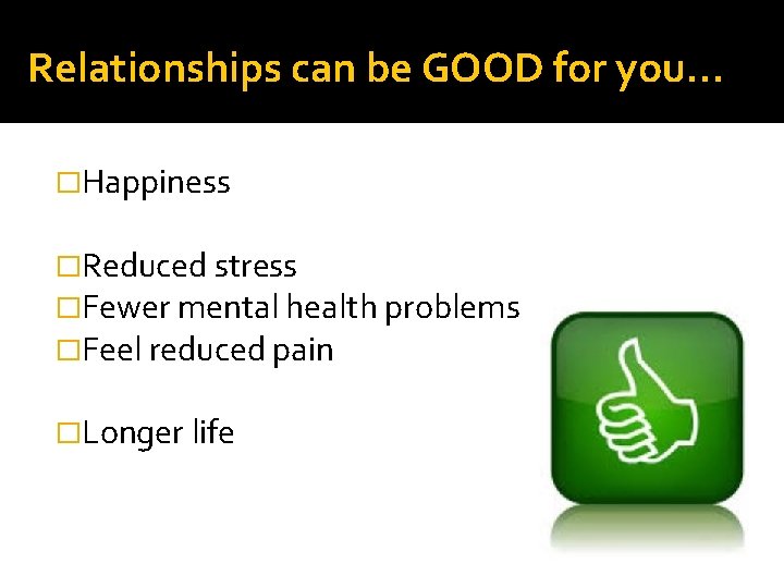Relationships can be GOOD for you… �Happiness �Reduced stress �Fewer mental health problems �Feel