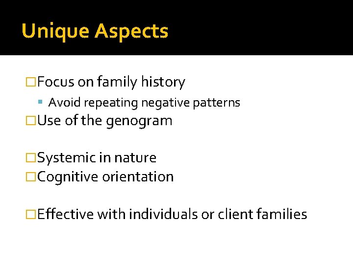 Unique Aspects �Focus on family history Avoid repeating negative patterns �Use of the genogram