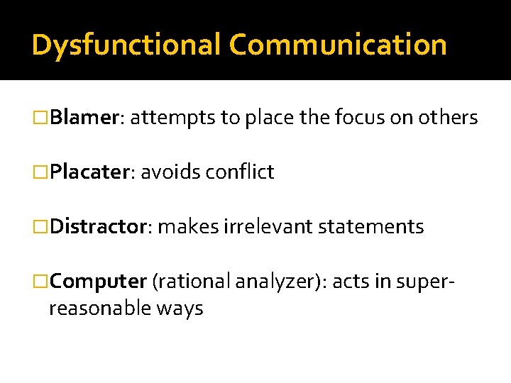 Dysfunctional Communication �Blamer: attempts to place the focus on others �Placater: avoids conflict �Distractor: