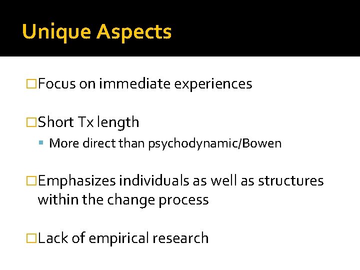 Unique Aspects �Focus on immediate experiences �Short Tx length More direct than psychodynamic/Bowen �Emphasizes