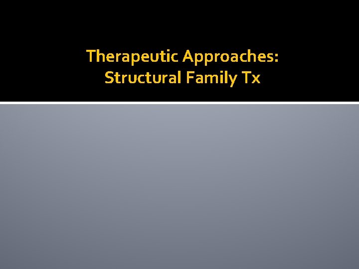 Therapeutic Approaches: Structural Family Tx 