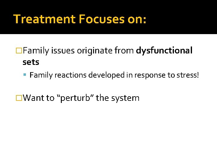 Treatment Focuses on: �Family issues originate from dysfunctional sets Family reactions developed in response