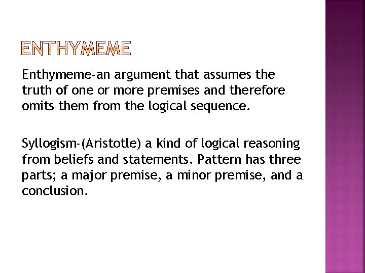 Enthymeme-an argument that assumes the truth of one or more premises and therefore omits